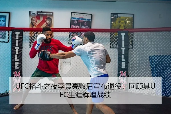 UFC格斗之夜李景亮败后宣布退役，回顾其UFC生涯辉煌战绩