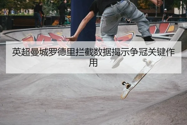英超曼城罗德里拦截数据揭示争冠关键作用