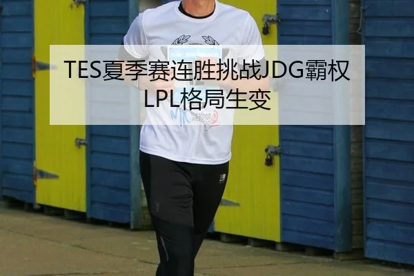 TES夏季赛连胜挑战JDG霸权 LPL格局生变