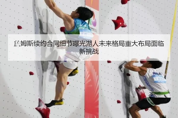 詹姆斯续约合同细节曝光湖人未来格局重大布局面临新挑战