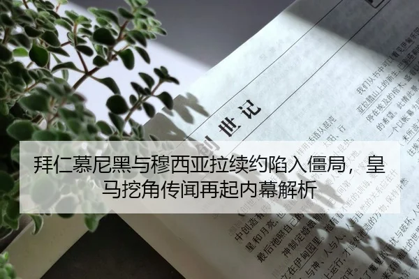 拜仁慕尼黑与穆西亚拉续约陷入僵局，皇马挖角传闻再起内幕解析