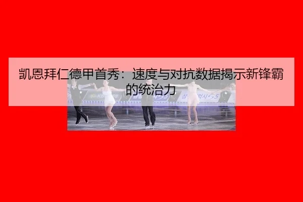 凯恩拜仁德甲首秀：速度与对抗数据揭示新锋霸的统治力