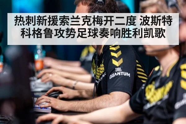 热刺新援索兰克梅开二度 波斯特科格鲁攻势足球奏响胜利凯歌