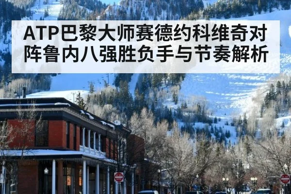 ATP巴黎大师赛德约科维奇对阵鲁内八强胜负手与节奏解析